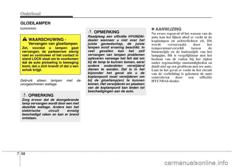 Hyundai Genesis Coupe 2011  Handleiding (in Dutch) Onderhoud
58
7
GLOEILAMPEN
G220000AEN
Gebruik alleen lampen met de voorgeschreven wattage.
✽✽ AANWIJZING
Na zware regenval of het wassen van de 
auto kan het lijken alsof er vocht in dekoplampen e