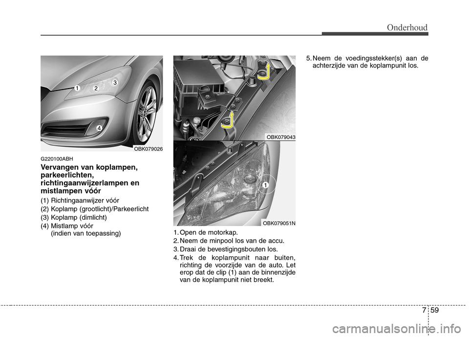 Hyundai Genesis Coupe 2011 Handleiding (in Dutch) 759
Onderhoud
G220100ABH
Vervangen van koplampen,
parkeerlichten,
richtingaanwijzerlampen enmistlampen vóór
(1) Richtingaanwijzer vóór
(2) Koplamp (grootlicht)/Parkeerlicht
(3) Koplamp (dimlic Hyundai Genesis Coupe 2011 Handleiding (in Dutch) 759
Onderhoud
G220100ABH
Vervangen van koplampen,
parkeerlichten,
richtingaanwijzerlampen enmistlampen vóór
(1) Richtingaanwijzer vóór
(2) Koplamp (grootlicht)/Parkeerlicht
(3) Koplamp (dimlic