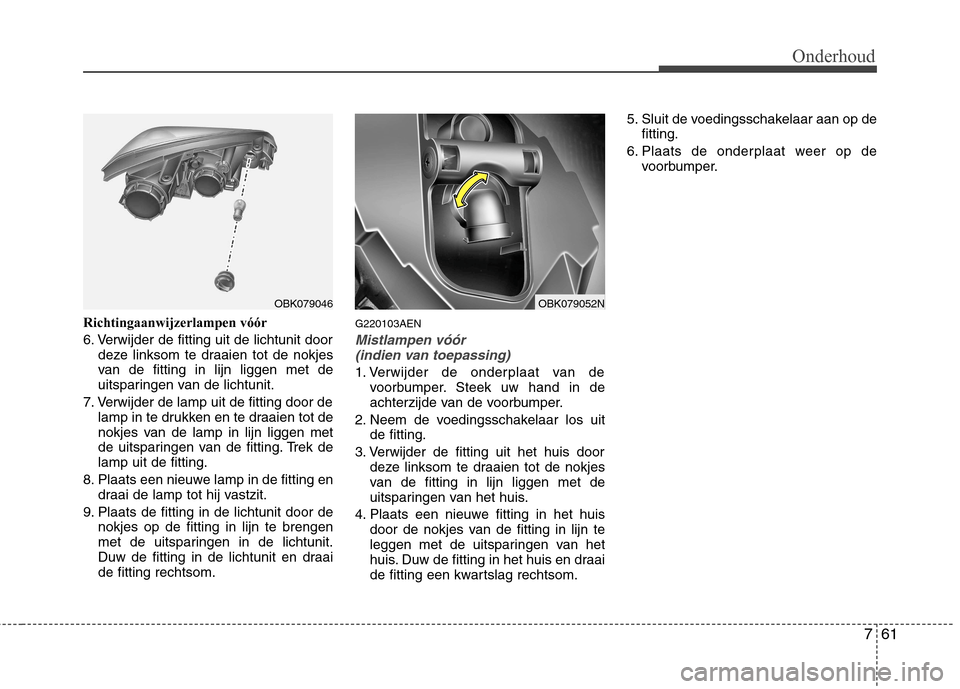 Hyundai Genesis Coupe 2011 Handleiding (in Dutch) 761
Onderhoud
Richtingaanwijzerlampen vóór
6. Verwijder de fitting uit de lichtunit doordeze linksom te draaien tot de nokjes
van de fitting in lijn liggen met de
uitsparingen van de lichtunit.
7. Hyundai Genesis Coupe 2011 Handleiding (in Dutch) 761
Onderhoud
Richtingaanwijzerlampen vóór
6. Verwijder de fitting uit de lichtunit doordeze linksom te draaien tot de nokjes
van de fitting in lijn liggen met de
uitsparingen van de lichtunit.
7.