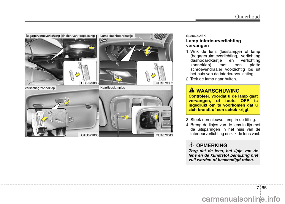 Hyundai Genesis Coupe 2011 Handleiding (in Dutch) 765
Onderhoud
G220600ABK
Lamp interieurverlichting
vervangen
1. Wrik de lens (leeslampje) of lamp(bagageruimteverlichting, verlichting
dashboardkastje en verlichting
zonneklep) met een platte
schr Hyundai Genesis Coupe 2011 Handleiding (in Dutch) 765
Onderhoud
G220600ABK
Lamp interieurverlichting
vervangen
1. Wrik de lens (leeslampje) of lamp(bagageruimteverlichting, verlichting
dashboardkastje en verlichting
zonneklep) met een platte
schr