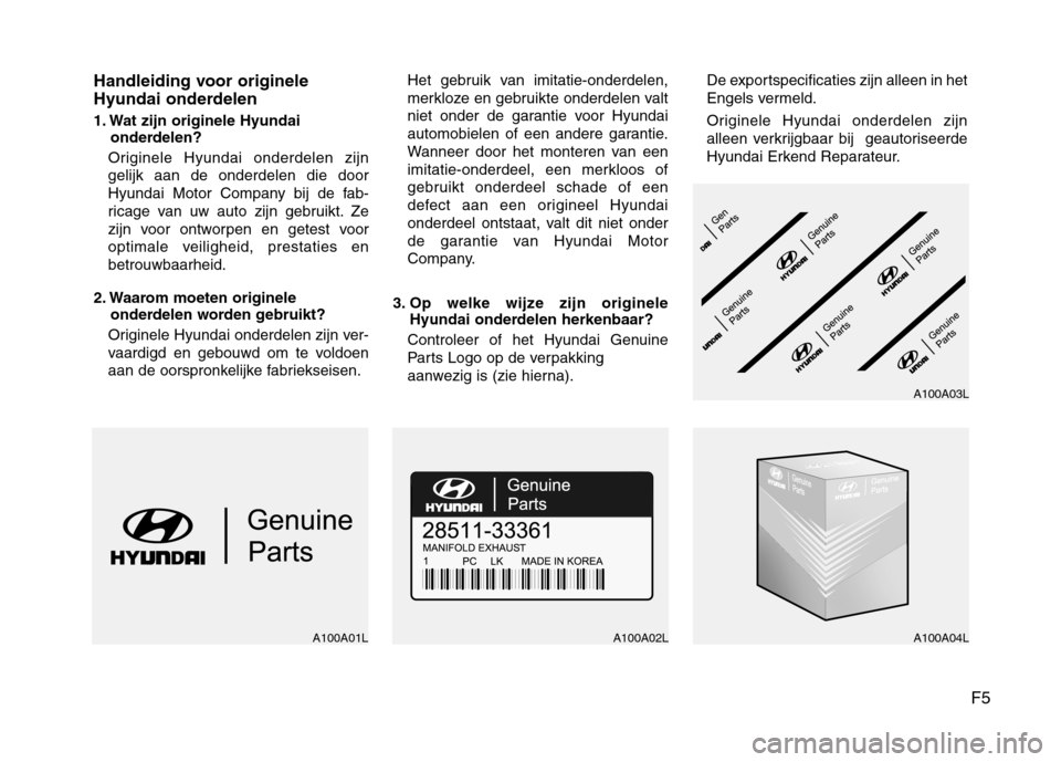 Hyundai Genesis Coupe 2011  Handleiding (in Dutch) F5
Handleiding voor originele 
Hyundai onderdelen 
1. Wat zijn originele Hyundai 
onderdelen?
Originele Hyundai onderdelen zijn gelijk aan de onderdelen die door
Hyundai Motor Company bij de fab-
rica