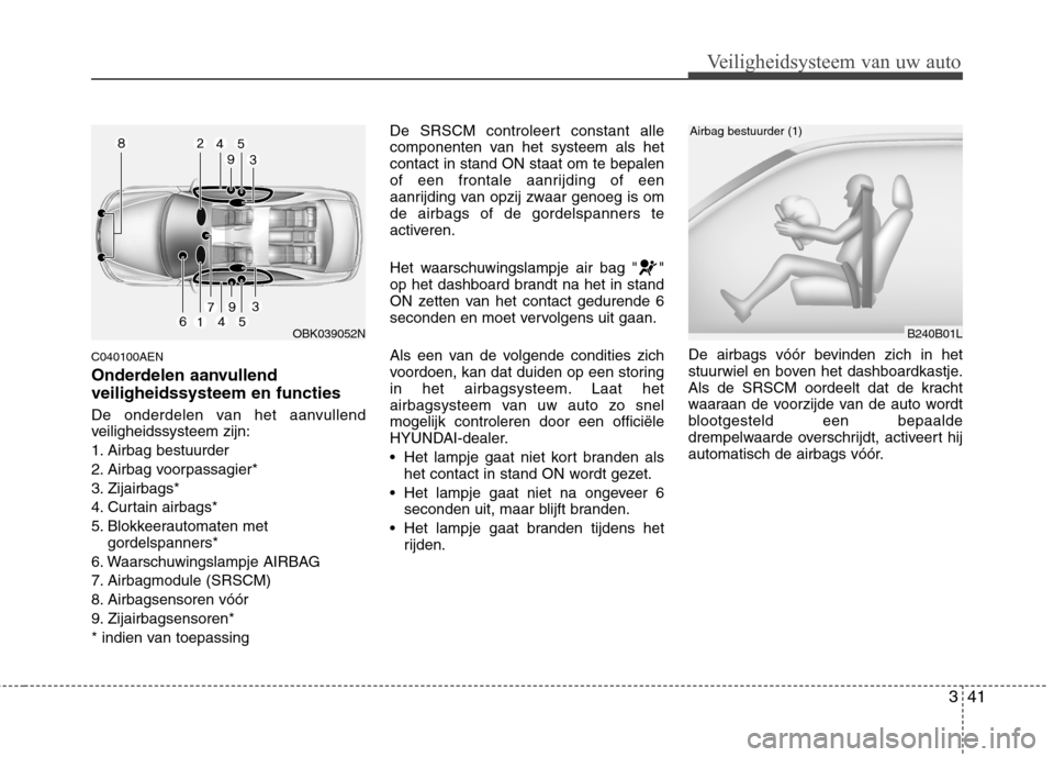 Hyundai Genesis Coupe 2011 Handleiding (in Dutch) 341
Veiligheidsysteem van uw auto
C040100AEN
Onderdelen aanvullend veiligheidssysteem en functies
De onderdelen van het aanvullend
veiligheidssysteem zijn:
1. Airbag bestuurder
2. Airbag voorpassa Hyundai Genesis Coupe 2011 Handleiding (in Dutch) 341
Veiligheidsysteem van uw auto
C040100AEN
Onderdelen aanvullend veiligheidssysteem en functies
De onderdelen van het aanvullend
veiligheidssysteem zijn:
1. Airbag bestuurder
2. Airbag voorpassa