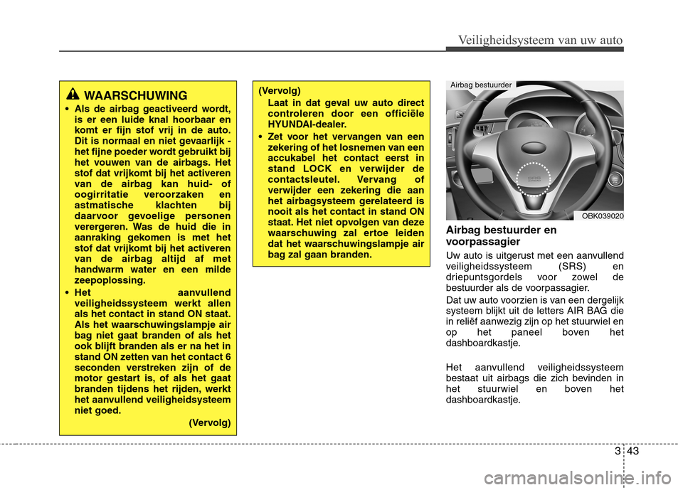 Hyundai Genesis Coupe 2011 Handleiding (in Dutch) 343
Veiligheidsysteem van uw auto
Airbag bestuurder en
voorpassagier
Uw auto is uitgerust met een aanvullend
veiligheidssysteem (SRS) en
driepuntsgordels voor zowel de
bestuurder als de voorpassag Hyundai Genesis Coupe 2011 Handleiding (in Dutch) 343
Veiligheidsysteem van uw auto
Airbag bestuurder en
voorpassagier
Uw auto is uitgerust met een aanvullend
veiligheidssysteem (SRS) en
driepuntsgordels voor zowel de
bestuurder als de voorpassag