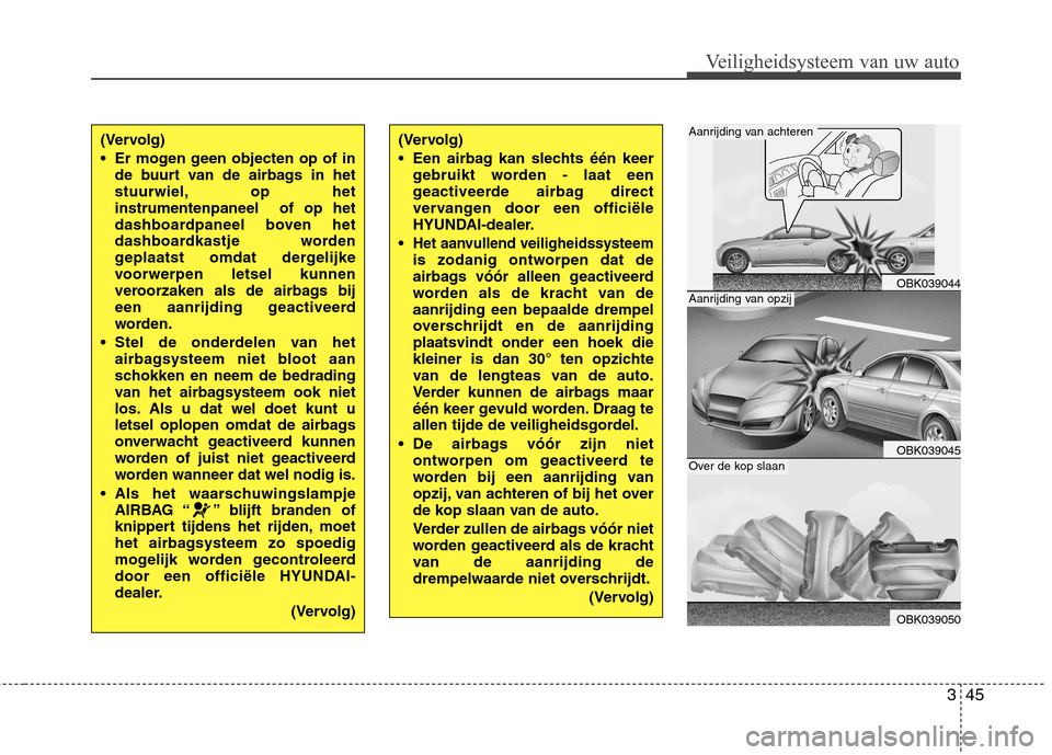 Hyundai Genesis Coupe 2011 Handleiding (in Dutch) 345
Veiligheidsysteem van uw auto
(Vervolg)
Er mogen geen objecten op of inde buurt van de airbags in het
stuurwiel, op hetinstrumentenpaneel of op het
dashboardpaneel boven het
dashboardkastje wo Hyundai Genesis Coupe 2011 Handleiding (in Dutch) 345
Veiligheidsysteem van uw auto
(Vervolg)
Er mogen geen objecten op of inde buurt van de airbags in het
stuurwiel, op hetinstrumentenpaneel of op het
dashboardpaneel boven het
dashboardkastje wo