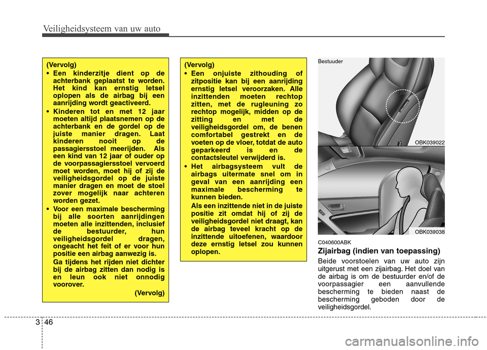 Hyundai Genesis Coupe 2011 Handleiding (in Dutch) Veiligheidsysteem van uw auto
46
3
C040600ABK
Zijairbag (indien van toepassing)
Beide voorstoelen van uw auto zijn
uitgerust met een zijairbag. Het doel vande airbag is om de bestuurder en/of de
vo Hyundai Genesis Coupe 2011 Handleiding (in Dutch) Veiligheidsysteem van uw auto
46
3
C040600ABK
Zijairbag (indien van toepassing)
Beide voorstoelen van uw auto zijn
uitgerust met een zijairbag. Het doel vande airbag is om de bestuurder en/of de
vo