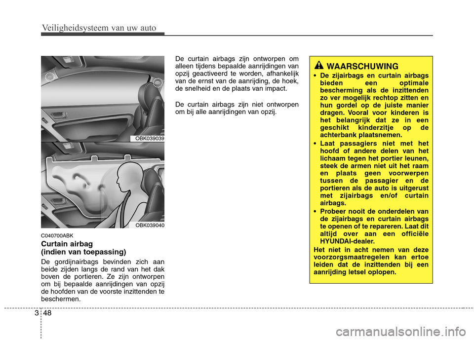 Hyundai Genesis Coupe 2011 Handleiding (in Dutch) Veiligheidsysteem van uw auto
48
3
C040700ABK
Curtain airbag
(indien van toepassing)
De gordijnairbags bevinden zich aan
beide zijden langs de rand van het dak
boven de portieren. Ze zijn ontworp Hyundai Genesis Coupe 2011 Handleiding (in Dutch) Veiligheidsysteem van uw auto
48
3
C040700ABK
Curtain airbag
(indien van toepassing)
De gordijnairbags bevinden zich aan
beide zijden langs de rand van het dak
boven de portieren. Ze zijn ontworp