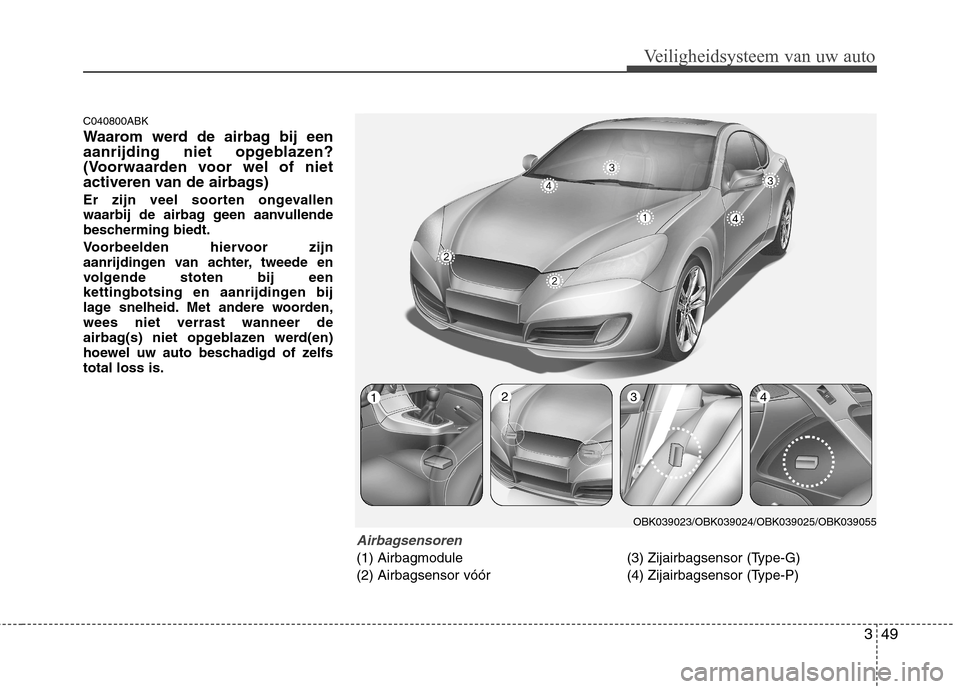 Hyundai Genesis Coupe 2011 Handleiding (in Dutch) 349
Veiligheidsysteem van uw auto
C040800ABK
Waarom werd de airbag bij een
aanrijding niet opgeblazen?
(Voorwaarden voor wel of niet
activeren van de airbags)
Er zijn veel soorten ongevallen
waarb Hyundai Genesis Coupe 2011 Handleiding (in Dutch) 349
Veiligheidsysteem van uw auto
C040800ABK
Waarom werd de airbag bij een
aanrijding niet opgeblazen?
(Voorwaarden voor wel of niet
activeren van de airbags)
Er zijn veel soorten ongevallen
waarb
