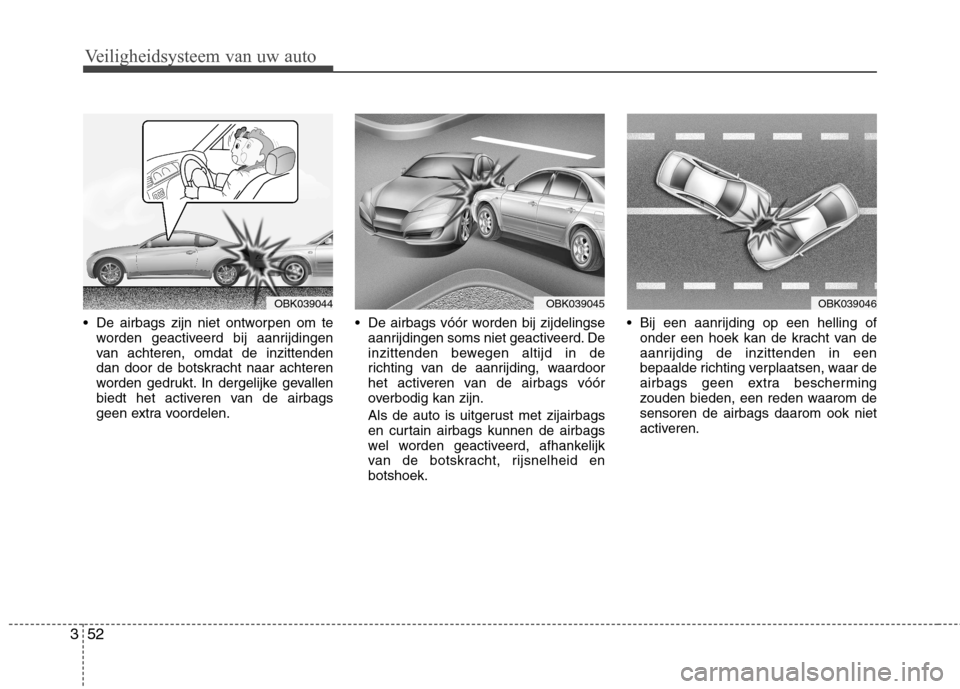 Hyundai Genesis Coupe 2011 Handleiding (in Dutch) Veiligheidsysteem van uw auto
52
3
De airbags zijn niet ontworpen om te
worden geactiveerd bij aanrijdingen
van achteren, omdat de inzittenden
dan door de botskracht naar achteren
worden gedrukt. In Hyundai Genesis Coupe 2011 Handleiding (in Dutch) Veiligheidsysteem van uw auto
52
3
De airbags zijn niet ontworpen om te
worden geactiveerd bij aanrijdingen
van achteren, omdat de inzittenden
dan door de botskracht naar achteren
worden gedrukt. In