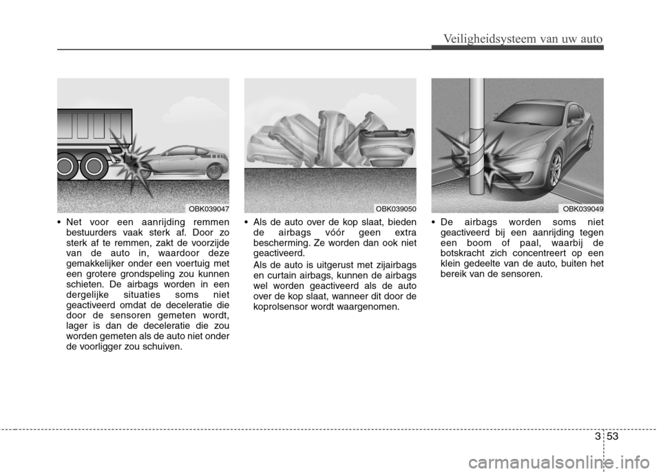 Hyundai Genesis Coupe 2011 Handleiding (in Dutch) 353
Veiligheidsysteem van uw auto
Net voor een aanrijding remmenbestuurders vaak sterk af. Door zo
sterk af te remmen, zakt de voorzijde
van de auto in, waardoor deze
gemakkelijker onder een voertui Hyundai Genesis Coupe 2011 Handleiding (in Dutch) 353
Veiligheidsysteem van uw auto
Net voor een aanrijding remmenbestuurders vaak sterk af. Door zo
sterk af te remmen, zakt de voorzijde
van de auto in, waardoor deze
gemakkelijker onder een voertui