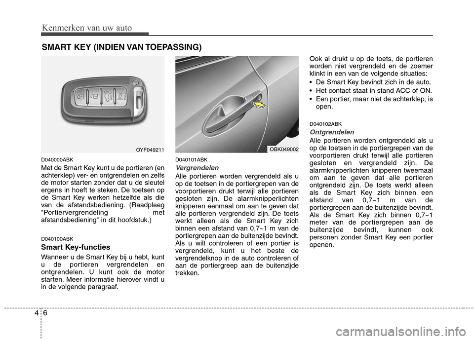 Hyundai Genesis Coupe 2011 Handleiding (in Dutch) Kenmerken van uw auto
6
4
D040000ABK
Met de Smart Key kunt u de portieren (en
achterklep) ver- en ontgrendelen en zelfs
de motor starten zonder dat u de sleutel
ergens in hoeft te steken. De toetsen Hyundai Genesis Coupe 2011 Handleiding (in Dutch) Kenmerken van uw auto
6
4
D040000ABK
Met de Smart Key kunt u de portieren (en
achterklep) ver- en ontgrendelen en zelfs
de motor starten zonder dat u de sleutel
ergens in hoeft te steken. De toetsen