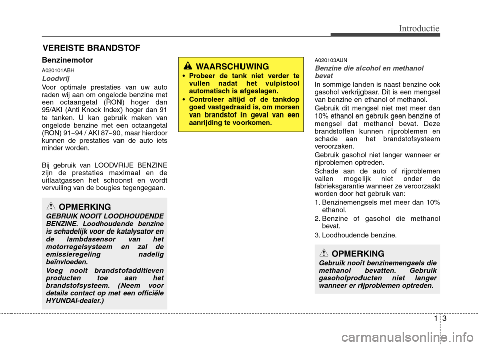 Hyundai Genesis Coupe 2011  Handleiding (in Dutch) 13
Introductie
Benzinemotor A020101ABH
Loodvrij
Voor optimale prestaties van uw auto 
raden wij aan om ongelode benzine met
een octaangetal (RON) hoger dan
95/AKI (Anti Knock Index) hoger dan 91
te ta
