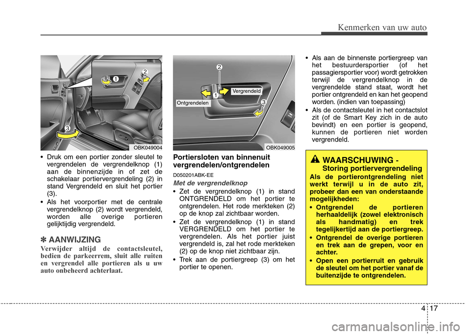 Hyundai Genesis Coupe 2011 Handleiding (in Dutch) 417
Kenmerken van uw auto
Druk om een portier zonder sleutel tevergrendelen de vergrendelknop (1)
aan de binnenzijde in of zet de
schakelaar portiervergrendeling (2) in
stand Vergrendeld en sluit he Hyundai Genesis Coupe 2011 Handleiding (in Dutch) 417
Kenmerken van uw auto
Druk om een portier zonder sleutel tevergrendelen de vergrendelknop (1)
aan de binnenzijde in of zet de
schakelaar portiervergrendeling (2) in
stand Vergrendeld en sluit he
