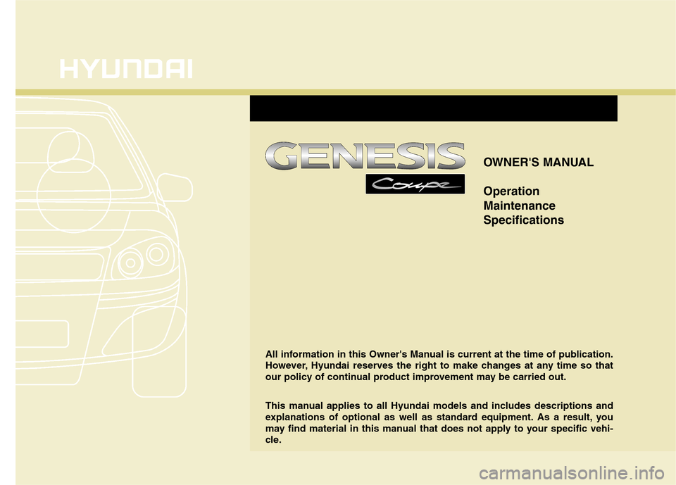Hyundai Genesis Coupe 2010  Owners Manual OWNERS MANUAL Operation MaintenanceSpecifications
All information in this Owners Manual is current at the time of publication. 
However, Hyundai reserves the right to make changes at any time so tha