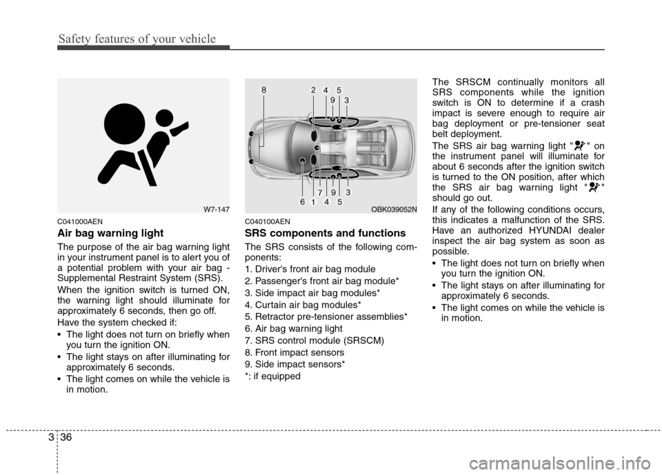 Hyundai Genesis Coupe 2010  Owners Manual Safety features of your vehicle
36
3
C041000AEN 
Air bag warning light 
The purpose of the air bag warning light 
in your instrument panel is to alert you of
a potential problem with your air bag -
Su