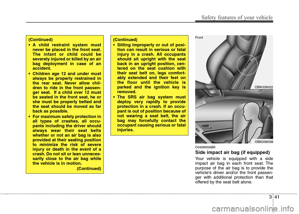 Hyundai Genesis Coupe 2010 Owners Manual 341
Safety features of your vehicle
C040600ABK
Side impact air bag (if equipped)
Your vehicle is equipped with a side
impact air bag in each front seat. The
purpose of the air bag is to provide the Hyundai Genesis Coupe 2010 Owners Manual 341
Safety features of your vehicle
C040600ABK
Side impact air bag (if equipped)
Your vehicle is equipped with a side
impact air bag in each front seat. The
purpose of the air bag is to provide the