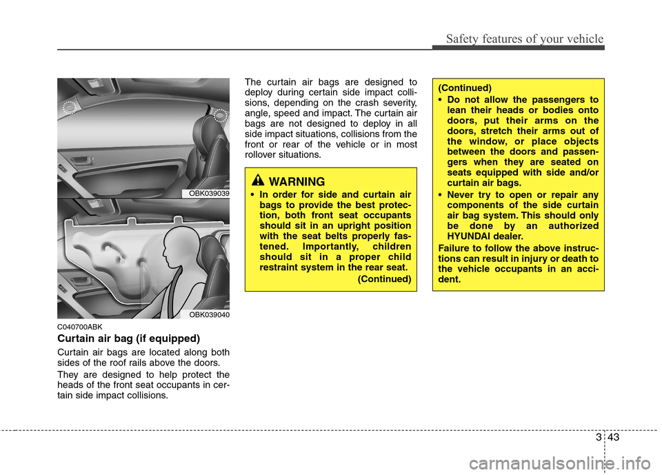 Hyundai Genesis Coupe 2010 Owners Manual 343
Safety features of your vehicle
C040700ABK
Curtain air bag (if equipped)
Curtain air bags are located along both
sides of the roof rails above the doors.
They are designed to help protect the Hyundai Genesis Coupe 2010 Owners Manual 343
Safety features of your vehicle
C040700ABK
Curtain air bag (if equipped)
Curtain air bags are located along both
sides of the roof rails above the doors.
They are designed to help protect the