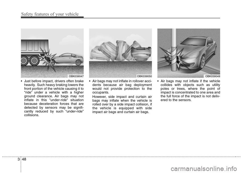 Hyundai Genesis Coupe 2010 Owners Manual Safety features of your vehicle
48
3
Just before impact, drivers often brake
heavily. Such heavy braking lowers the
front portion of the vehicle causing it to
“ride” under a vehicle with a highe Hyundai Genesis Coupe 2010 Owners Manual Safety features of your vehicle
48
3
Just before impact, drivers often brake
heavily. Such heavy braking lowers the
front portion of the vehicle causing it to
“ride” under a vehicle with a highe