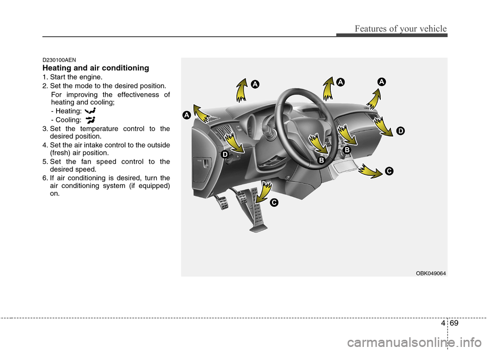 Hyundai Genesis Coupe 2010  Owners Manual 469
Features of your vehicle
D230100AEN Heating and air conditioning
1. Start the engine.
2. Set the mode to the desired position.For improving the effectiveness of heating and cooling;- Heating: - Co