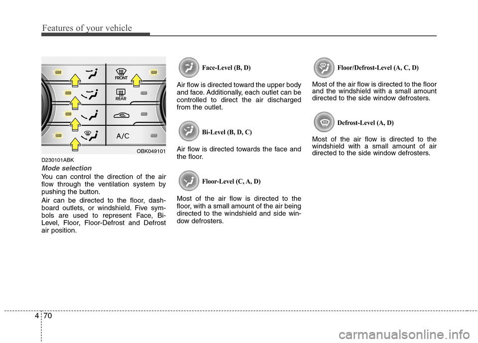 Hyundai Genesis Coupe 2010  Owners Manual Features of your vehicle
70
4
D230101ABK
Mode selection
You can control the direction of the air 
flow through the ventilation system by
pushing the button. 
Air can be directed to the floor, dash- 
b