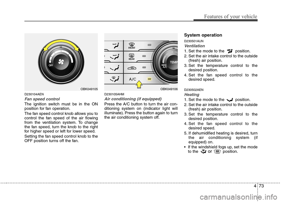 Hyundai Genesis Coupe 2010 Owners Manual 473
Features of your vehicle
D230104AEN
Fan speed control
The ignition switch must be in the ON
position for fan operation.
The fan speed control knob allows you to
control the fan speed of the air Hyundai Genesis Coupe 2010 Owners Manual 473
Features of your vehicle
D230104AEN
Fan speed control
The ignition switch must be in the ON
position for fan operation.
The fan speed control knob allows you to
control the fan speed of the air