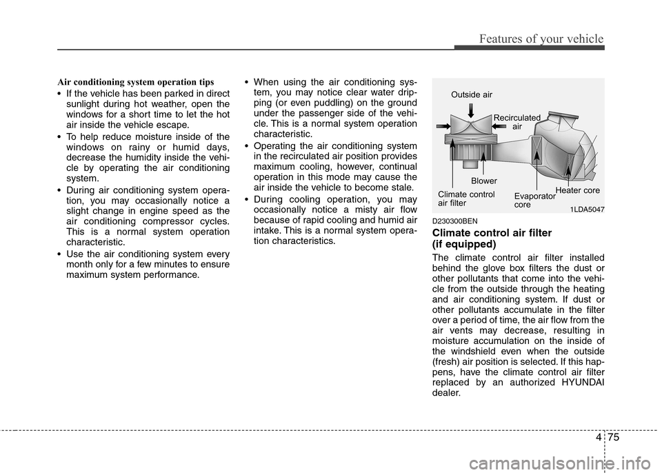 Hyundai Genesis Coupe 2010  Owners Manual 475
Features of your vehicle
Air conditioning system operation tips   
 If the vehicle has been parked in directsunlight during hot weather, open the 
windows for a short time to let the hot
air insid