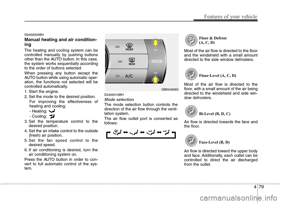 Hyundai Genesis Coupe 2010 Owners Manual 479
Features of your vehicle
D240200ABH
Manual heating and air condition- ing The heating and cooling system can be
controlled manually by pushing buttons
other than the AUTO button. In this case,
t Hyundai Genesis Coupe 2010 Owners Manual 479
Features of your vehicle
D240200ABH
Manual heating and air condition- ing The heating and cooling system can be
controlled manually by pushing buttons
other than the AUTO button. In this case,
t