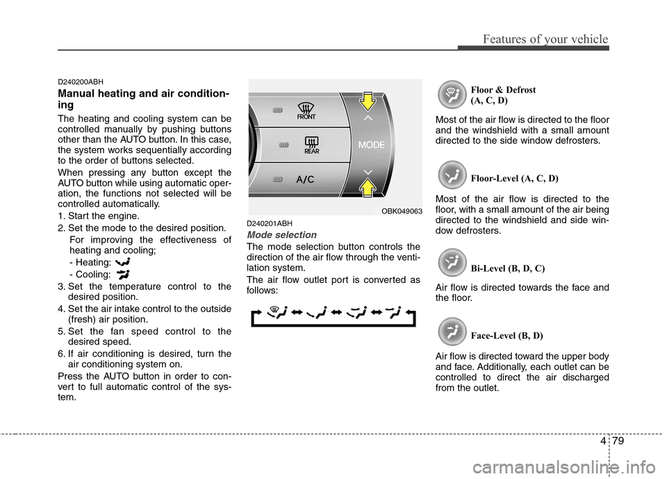 Hyundai Genesis Coupe 2010  Owners Manual 479
Features of your vehicle
D240200ABH 
Manual heating and air condition- ing The heating and cooling system can be 
controlled manually by pushing buttons
other than the AUTO button. In this case,
t