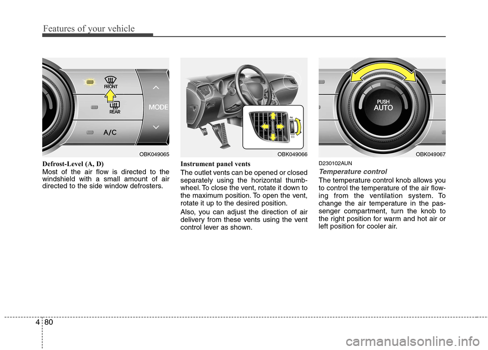 Hyundai Genesis Coupe 2010  Owners Manual Features of your vehicle
80
4
Defrost-Level (A, D) 
Most of the air flow is directed to the windshield with a small amount of air
directed to the side window defrosters. Instrument panel vents 
The ou