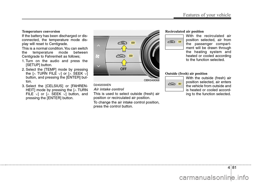 Hyundai Genesis Coupe 2010  Owners Manual 481
Features of your vehicle
Temperature conversion 
If the battery has been discharged or dis- 
connected, the temperature mode dis-
play will reset to Centigrade. 
This is a normal condition. You ca