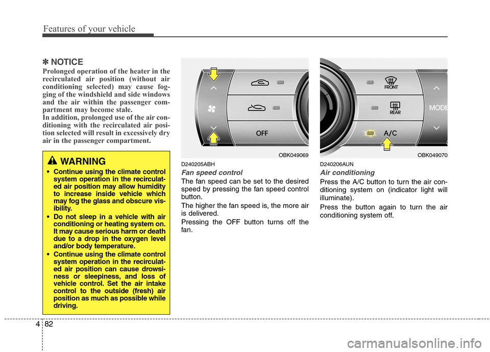 Hyundai Genesis Coupe 2010 Owners Manual Features of your vehicle
82
4
✽✽
NOTICE
Prolonged operation of the heater in the
recirculated air position (without air
conditioning selected) may cause fog-
ging of the windshield and side windo Hyundai Genesis Coupe 2010 Owners Manual Features of your vehicle
82
4
✽✽
NOTICE
Prolonged operation of the heater in the
recirculated air position (without air
conditioning selected) may cause fog-
ging of the windshield and side windo