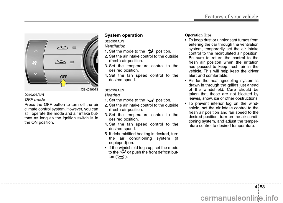 Hyundai Genesis Coupe 2010  Owners Manual 483
Features of your vehicle
D240208AUN
OFF mode
Press the OFF button to turn off the air 
climate control system. However, you can
still operate the mode and air intake but-
tons as long as the ignit