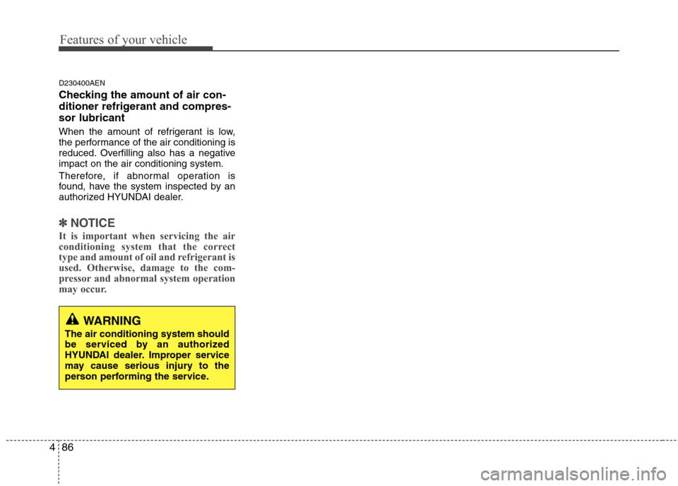 Hyundai Genesis Coupe 2010  Owners Manual Features of your vehicle
86
4
D230400AEN 
Checking the amount of air con- 
ditioner refrigerant and compres-sor lubricant 
When the amount of refrigerant is low, 
the performance of the air conditioni