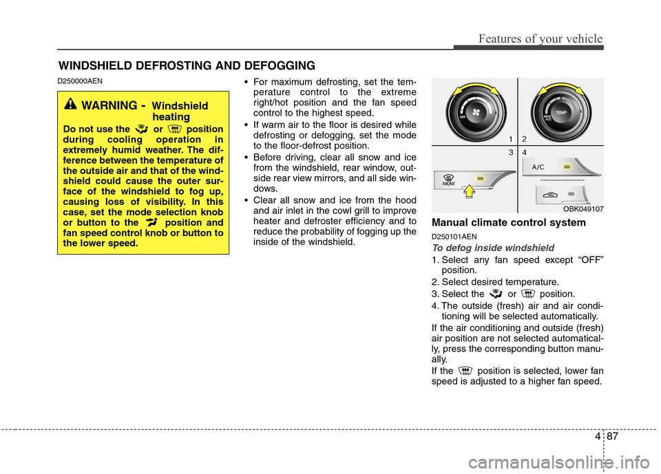 Hyundai Genesis Coupe 2010  Owners Manual 487
Features of your vehicle
D250000AEN For maximum defrosting, set the tem-
perature control to the extreme 
right/hot position and the fan speedcontrol to the highest speed.
 If warm air to the floo