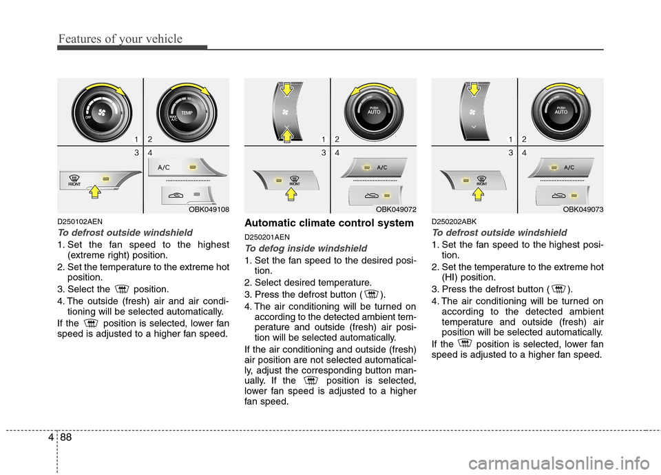 Hyundai Genesis Coupe 2010 Owners Manual Features of your vehicle
88
4
D250102AEN
To defrost outside windshield
1. Set the fan speed to the highest
(extreme right) position.
2. Set the temperature to the extreme hot position.
3. Select the Hyundai Genesis Coupe 2010 Owners Manual Features of your vehicle
88
4
D250102AEN
To defrost outside windshield
1. Set the fan speed to the highest
(extreme right) position.
2. Set the temperature to the extreme hot position.
3. Select the