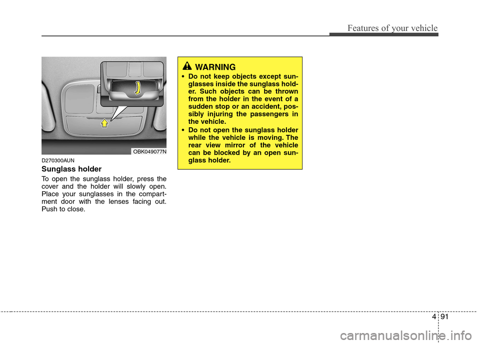 Hyundai Genesis Coupe 2010  Owners Manual 491
Features of your vehicle
D270300AUN Sunglass holder  
To open the sunglass holder, press the 
cover and the holder will slowly open.
Place your sunglasses in the compart-
ment door with the lenses