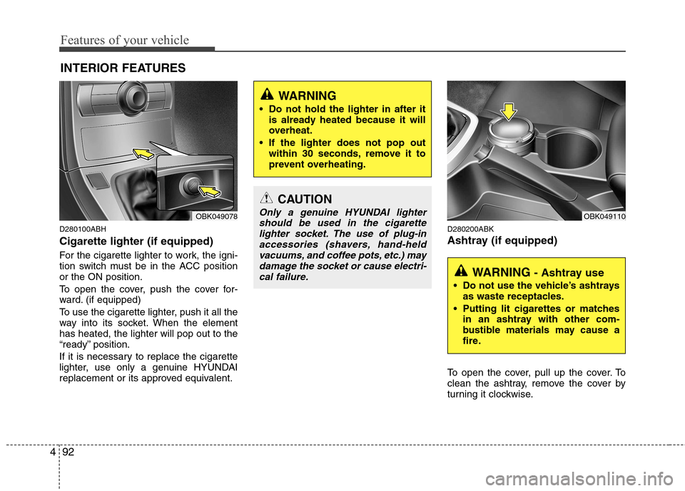 Hyundai Genesis Coupe 2010 Owners Manual Features of your vehicle
92
4
D280100ABH Cigarette lighter (if equipped)
For the cigarette lighter to work, the igni-
tion switch must be in the ACC positionor the ON position.
To open the cover, p Hyundai Genesis Coupe 2010 Owners Manual Features of your vehicle
92
4
D280100ABH Cigarette lighter (if equipped)
For the cigarette lighter to work, the igni-
tion switch must be in the ACC positionor the ON position.
To open the cover, p