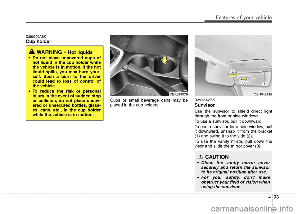 Hyundai Genesis Coupe 2010 Owners Manual 493
Features of your vehicle
D280300ABK Cup holderCups or small beverage cans may be
placed in the cup holders.D280400ABK
Sunvisor
Use the sunvisor to shield direct light
through the front or side Hyundai Genesis Coupe 2010 Owners Manual 493
Features of your vehicle
D280300ABK Cup holderCups or small beverage cans may be
placed in the cup holders.D280400ABK
Sunvisor
Use the sunvisor to shield direct light
through the front or side