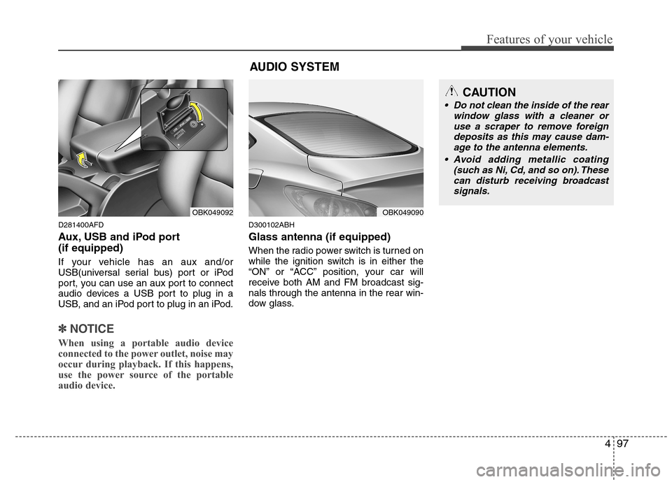 Hyundai Genesis Coupe 2010  Owners Manual 497
Features of your vehicle
AUDIO SYSTEM
D281400AFD 
Aux, USB and iPod port (if equipped) 
If your vehicle has an aux and/or 
USB(universal serial bus) port or iPod
port, you can use an aux port to c