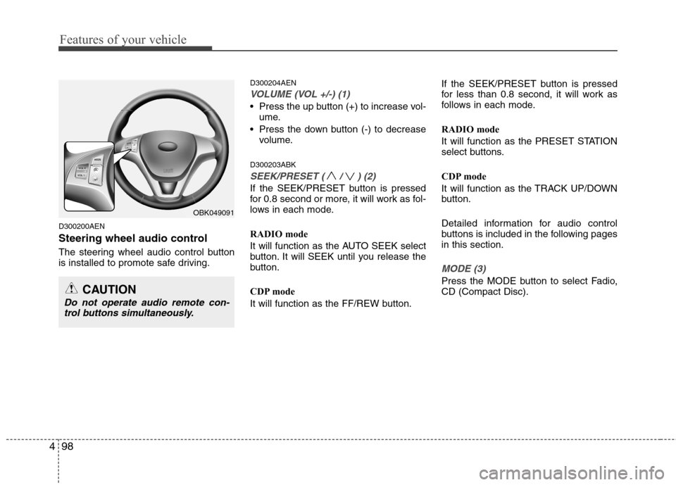 Hyundai Genesis Coupe 2010  Owners Manual Features of your vehicle
98
4
D300200AEN 
Steering wheel audio control  
The steering wheel audio control button 
is installed to promote safe driving. D300204AEN
VOLUME (VOL +/-) (1)
 Press the up bu