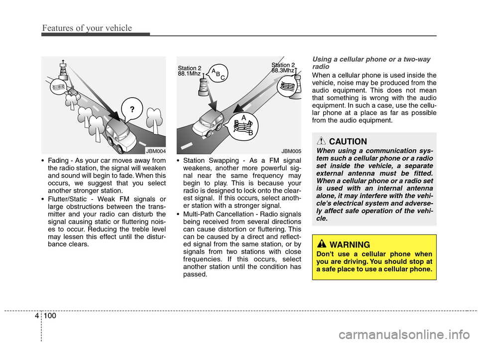 Hyundai Genesis Coupe 2010  Owners Manual Features of your vehicle
100
4
 Fading - As your car moves away from
the radio station, the signal will weaken 
and sound will begin to fade. When this
occurs, we suggest that you selectanother strong