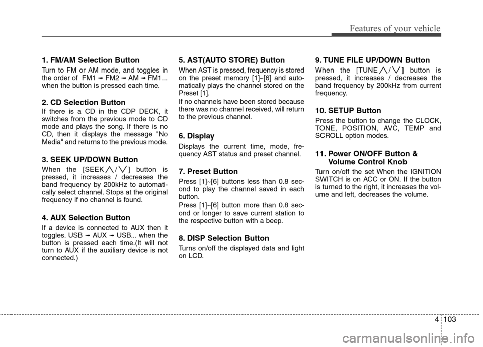 Hyundai Genesis Coupe 2010 Owners Manual 4103
Features of your vehicle
1. FM/AM Selection Button
Turn to FM or AM mode, and toggles in the order of FM1 ➟FM2 ➟ AM ➟ FM1...
when the button is pressed each time.
2. CD Selection Butto Hyundai Genesis Coupe 2010 Owners Manual 4103
Features of your vehicle
1. FM/AM Selection Button
Turn to FM or AM mode, and toggles in the order of FM1 ➟FM2 ➟ AM ➟ FM1...
when the button is pressed each time.
2. CD Selection Butto