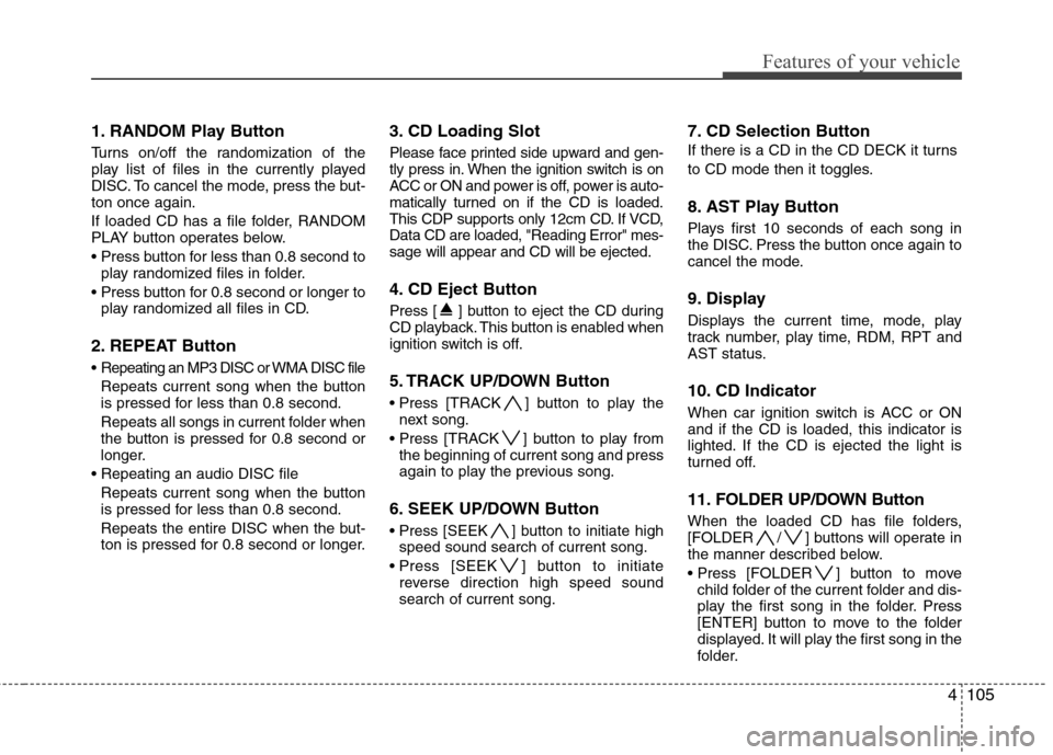 Hyundai Genesis Coupe 2010 Owners Manual 4105
Features of your vehicle
1. RANDOM Play Button
Turns on/off the randomization of the
play list of files in the currently played
DISC. To cancel the mode, press the but-ton once again.
If loade Hyundai Genesis Coupe 2010 Owners Manual 4105
Features of your vehicle
1. RANDOM Play Button
Turns on/off the randomization of the
play list of files in the currently played
DISC. To cancel the mode, press the but-ton once again.
If loade