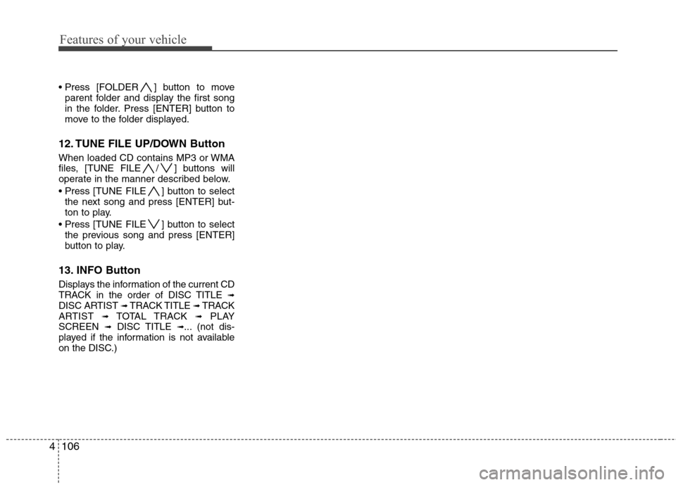 Hyundai Genesis Coupe 2010  Owners Manual Features of your vehicle
106
4
 ] button to move
parent folder and display the first song 
in the folder. Press [ENTER] button to
move to the folder displayed.
12. TUNE FILE UP/DOWN Button 
When loade
