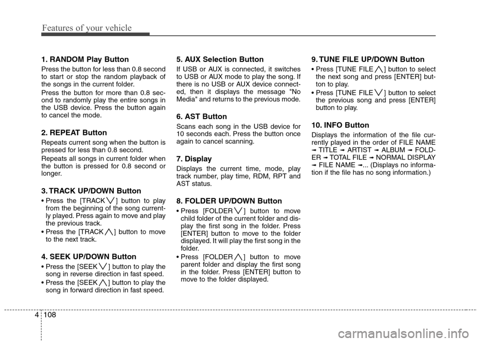 Hyundai Genesis Coupe 2010 Owners Manual Features of your vehicle
108
4
1. RANDOM Play Button
Press the button for less than 0.8 second
to start or stop the random playback of
the songs in the current folder.
Press the button for more tha Hyundai Genesis Coupe 2010 Owners Manual Features of your vehicle
108
4
1. RANDOM Play Button
Press the button for less than 0.8 second
to start or stop the random playback of
the songs in the current folder.
Press the button for more tha
