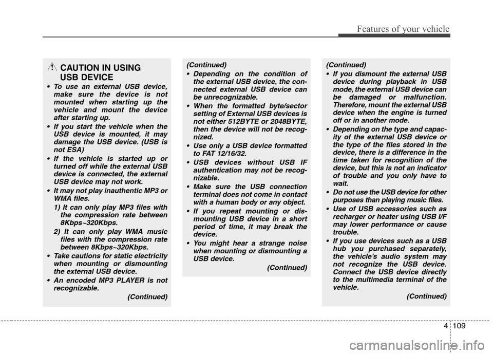Hyundai Genesis Coupe 2010 Owners Manual 4109
Features of your vehicle
CAUTION IN USING
USB DEVICE
To use an external USB device, make sure the device is notmounted when starting up thevehicle and mount the deviceafter starting up.
If you Hyundai Genesis Coupe 2010 Owners Manual 4109
Features of your vehicle
CAUTION IN USING
USB DEVICE
To use an external USB device, make sure the device is notmounted when starting up thevehicle and mount the deviceafter starting up.
If you