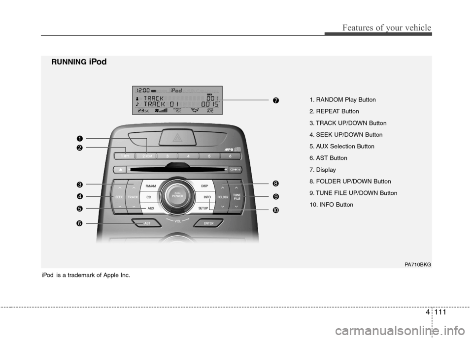 Hyundai Genesis Coupe 2010 Owners Manual 4111
Features of your vehicle
1. RANDOM Play Button
2. REPEAT Button
3. TRACK UP/DOWN Button
4. SEEK UP/DOWN Button
5. AUX Selection Button
6. AST Button
7. Display
8. FOLDER UP/DOWN Button
9. TUNE Hyundai Genesis Coupe 2010 Owners Manual 4111
Features of your vehicle
1. RANDOM Play Button
2. REPEAT Button
3. TRACK UP/DOWN Button
4. SEEK UP/DOWN Button
5. AUX Selection Button
6. AST Button
7. Display
8. FOLDER UP/DOWN Button
9. TUNE