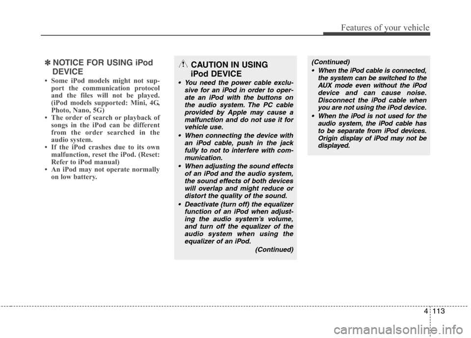 Hyundai Genesis Coupe 2010 Owners Manual 4113
Features of your vehicle
✽✽NOTICE FOR USING iPod
DEVICE
Some iPod models might not sup- port the communication protocol
and the files will not be played.
(iPod models supported: Mini, 4G,
Hyundai Genesis Coupe 2010 Owners Manual 4113
Features of your vehicle
✽✽NOTICE FOR USING iPod
DEVICE
Some iPod models might not sup- port the communication protocol
and the files will not be played.
(iPod models supported: Mini, 4G,