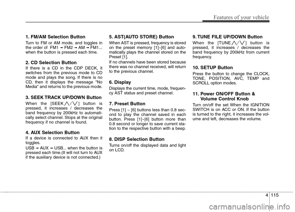 Hyundai Genesis Coupe 2010 Owners Manual 4115
Features of your vehicle
1. FM/AM Selection Button
Turn to FM or AM mode, and toggles in the order of FM1 ➟FM2 ➟ AM ➟ FM1...
when the button is pressed each time.
2. CD Selection Butto Hyundai Genesis Coupe 2010 Owners Manual 4115
Features of your vehicle
1. FM/AM Selection Button
Turn to FM or AM mode, and toggles in the order of FM1 ➟FM2 ➟ AM ➟ FM1...
when the button is pressed each time.
2. CD Selection Butto