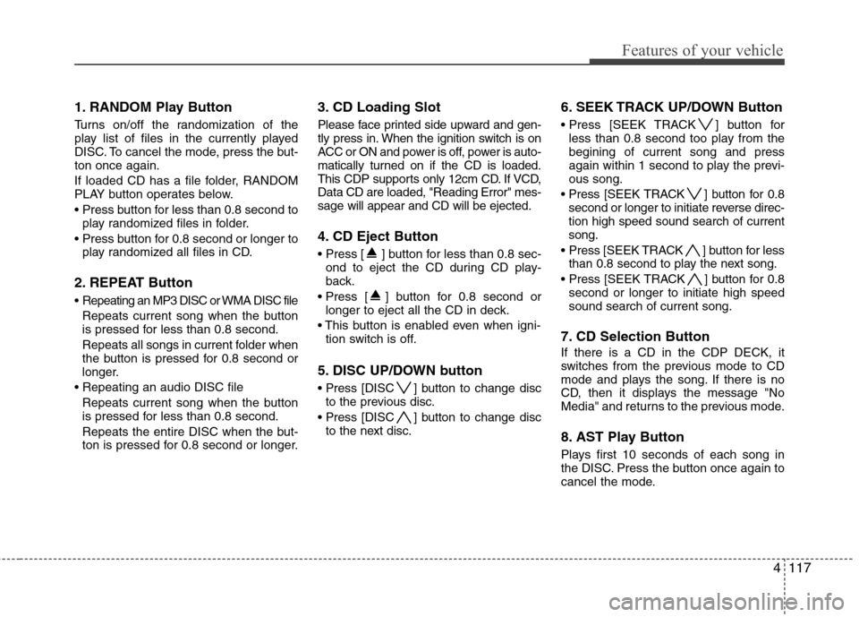 Hyundai Genesis Coupe 2010 Owners Manual 4117
Features of your vehicle
1. RANDOM Play Button
Turns on/off the randomization of the
play list of files in the currently played
DISC. To cancel the mode, press the but-ton once again.
If loade Hyundai Genesis Coupe 2010 Owners Manual 4117
Features of your vehicle
1. RANDOM Play Button
Turns on/off the randomization of the
play list of files in the currently played
DISC. To cancel the mode, press the but-ton once again.
If loade