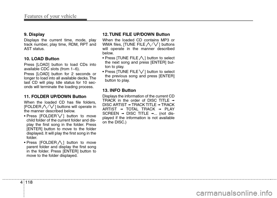 Hyundai Genesis Coupe 2010  Owners Manual Features of your vehicle
118
4
9. Display 
Displays the current time, mode, play 
track number, play time, RDM, RPT and
AST status. 
10. LOAD Button 
Press [LOAD] button to load CDs into 
available CD